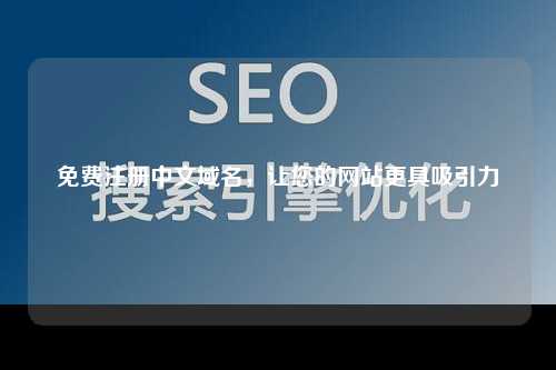 免费注册中文域名，让您的网站更具吸引力