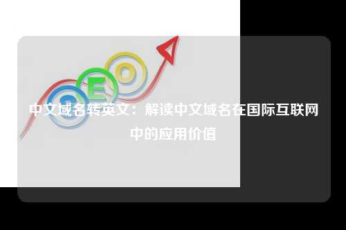 中文域名转英文：解读中文域名在国际互联网中的应用价值