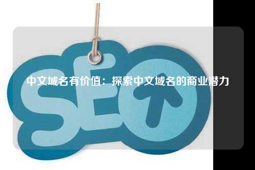 中文域名有价值：探索中文域名的商业潜力
