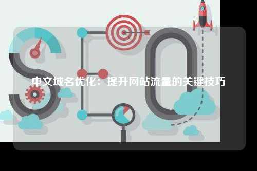 中文域名优化：提升网站流量的关键技巧
