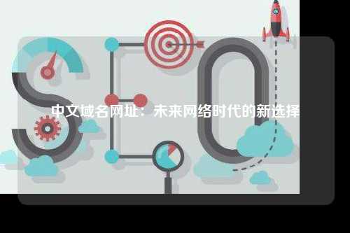 中文域名网址：未来网络时代的新选择