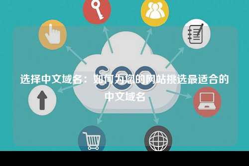 选择中文域名：如何为您的网站挑选最适合的中文域名